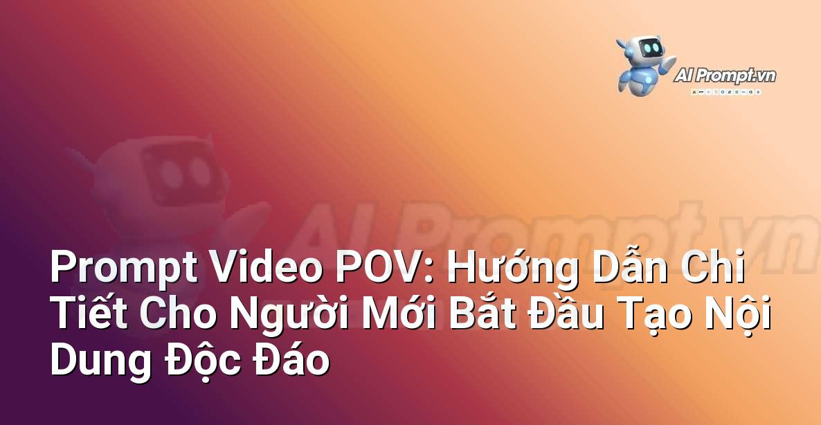 Prompt Video POV: Hướng Dẫn Chi Tiết Cho Người Mới Bắt Đầu Tạo Nội Dung Độc Đáo