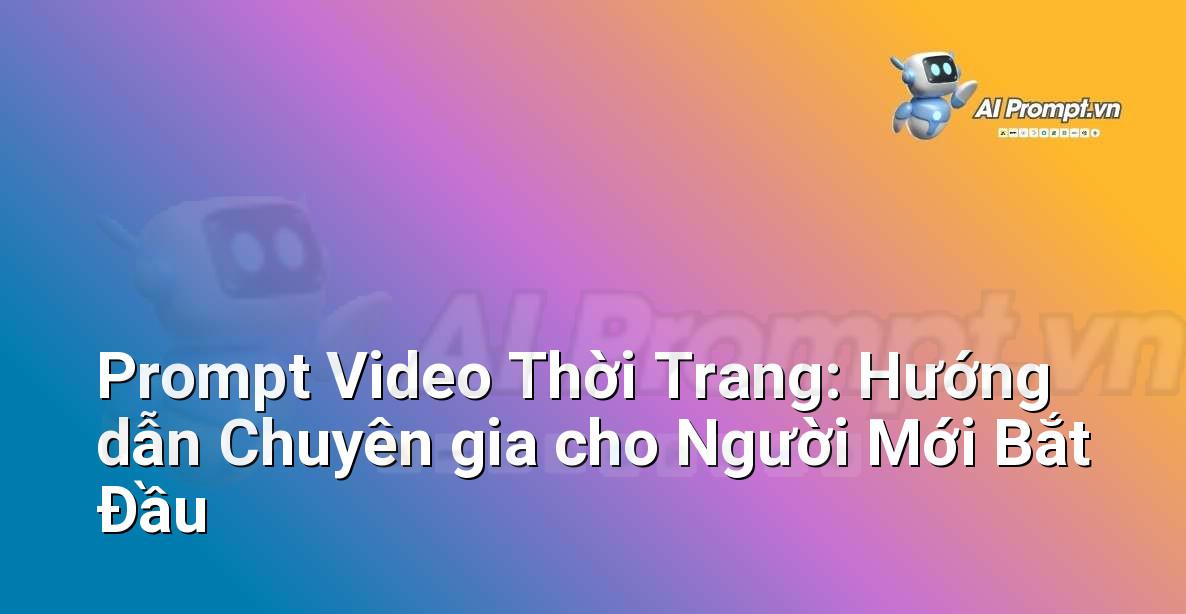 Prompt Video Thời Trang: Hướng dẫn Chuyên gia cho Người Mới Bắt Đầu