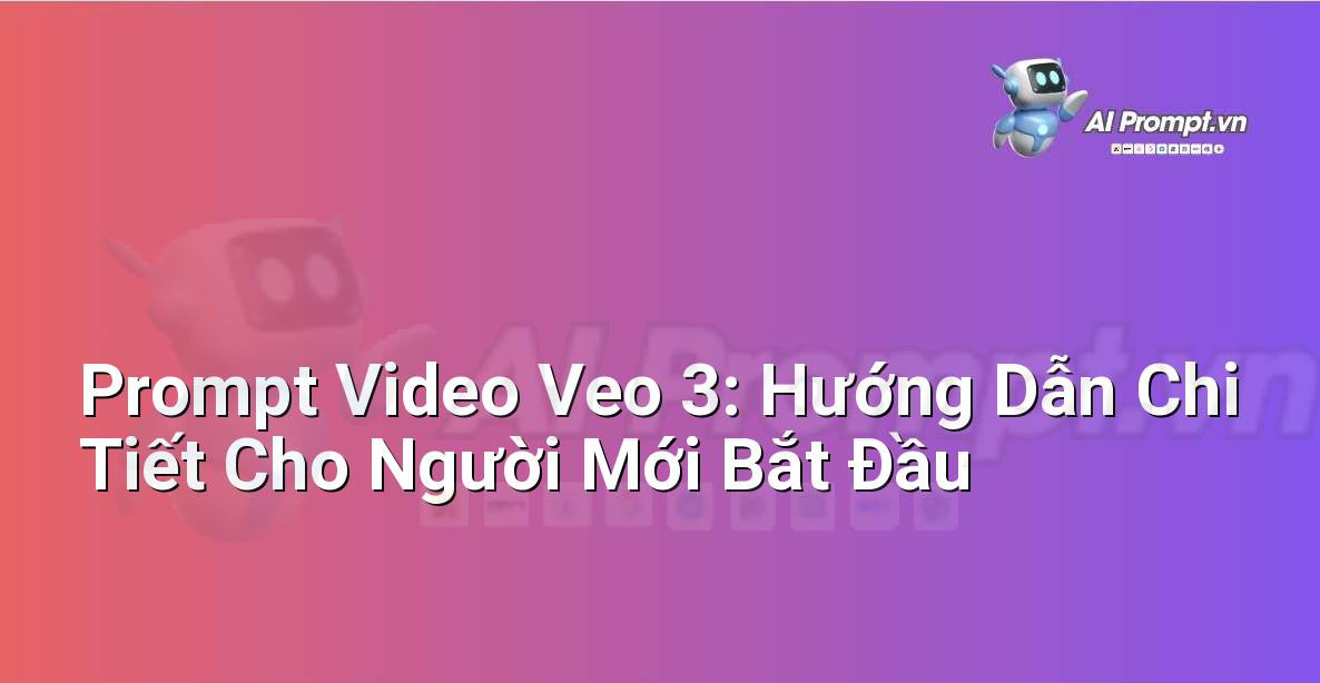 Prompt Video Veo 3: Hướng Dẫn Chi Tiết Cho Người Mới Bắt Đầu