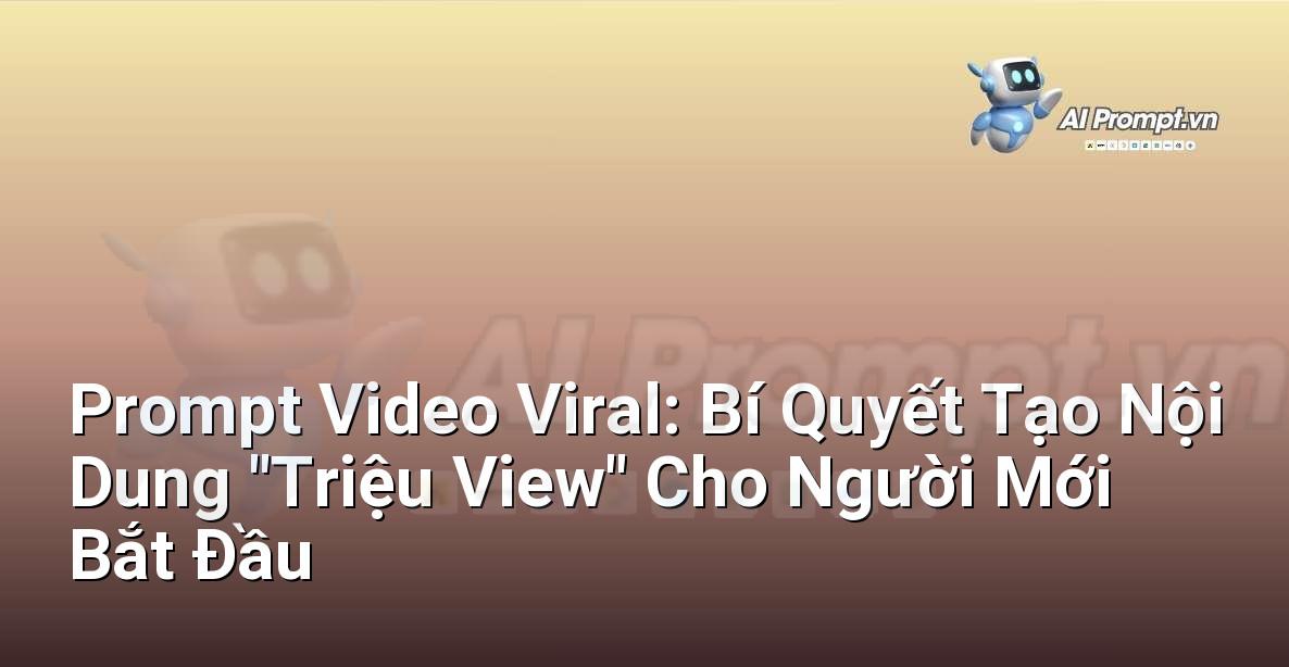 Prompt Video Viral: Bí Quyết Tạo Nội Dung “Triệu View” Cho Người Mới Bắt Đầu