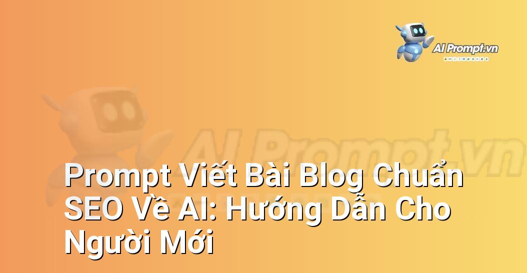 Prompt Viết Bài Blog Chuẩn SEO Về AI: Hướng Dẫn Cho Người Mới