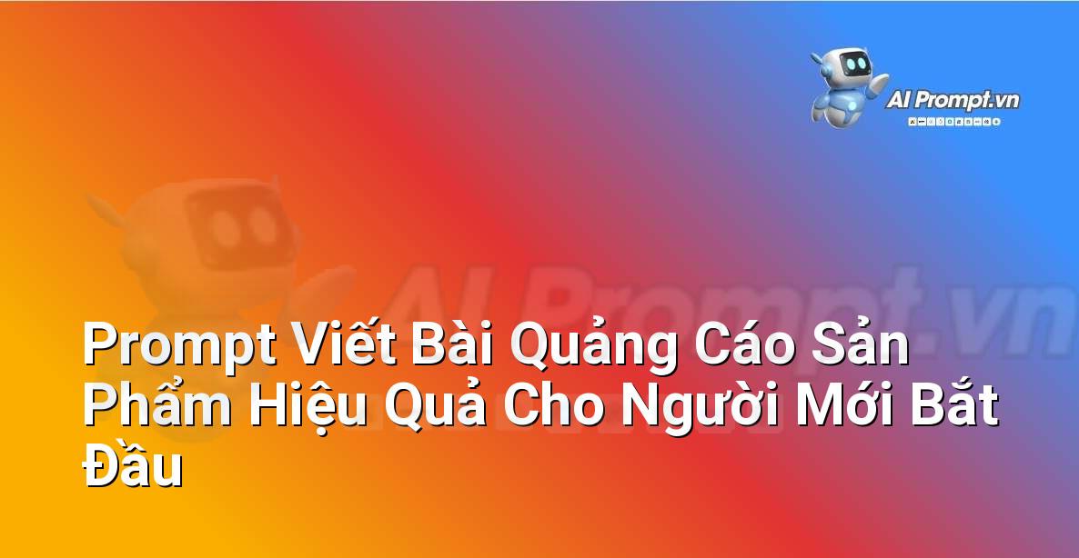 Prompt Viết Bài Quảng Cáo Sản Phẩm Hiệu Quả Cho Người Mới Bắt Đầu