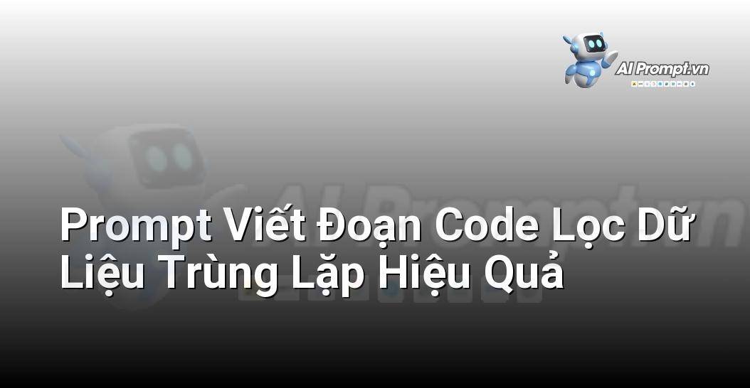 Prompt Viết Đoạn Code Lọc Dữ Liệu Trùng Lặp Hiệu Quả