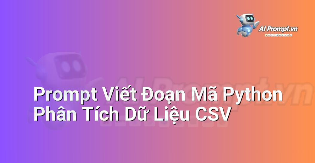 Prompt Viết Đoạn Mã Python Phân Tích Dữ Liệu CSV
