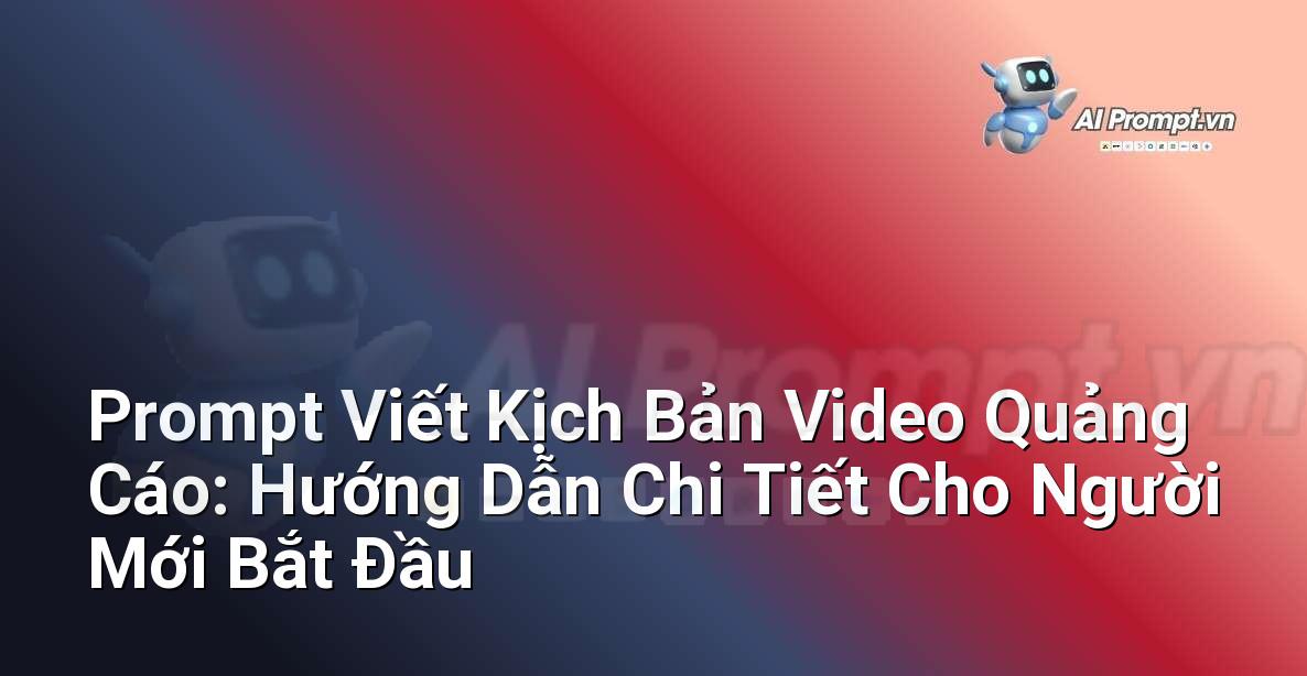 Prompt Viết Kịch Bản Video Quảng Cáo: Hướng Dẫn Chi Tiết Cho Người Mới Bắt Đầu