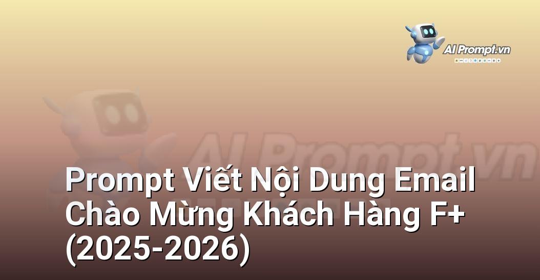 Prompt Viết Nội Dung Email Chào Mừng Khách Hàng F+ (2025-2026)