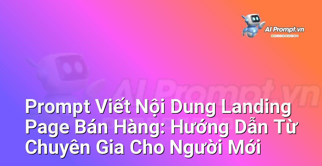 Prompt Viết Nội Dung Landing Page Bán Hàng: Hướng Dẫn Từ Chuyên Gia Cho Người Mới