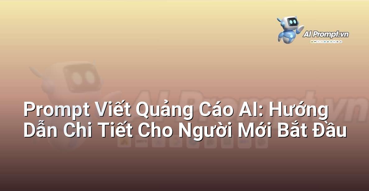 Prompt Viết Quảng Cáo AI: Hướng Dẫn Chi Tiết Cho Người Mới Bắt Đầu