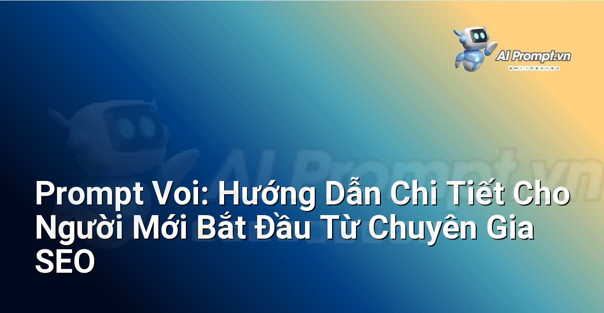 Prompt Voi: Hướng Dẫn Chi Tiết Cho Người Mới Bắt Đầu Từ Chuyên Gia SEO