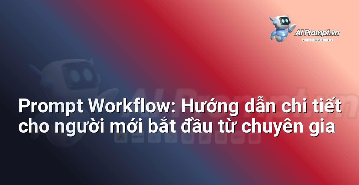 Prompt Workflow: Hướng dẫn chi tiết cho người mới bắt đầu từ chuyên gia