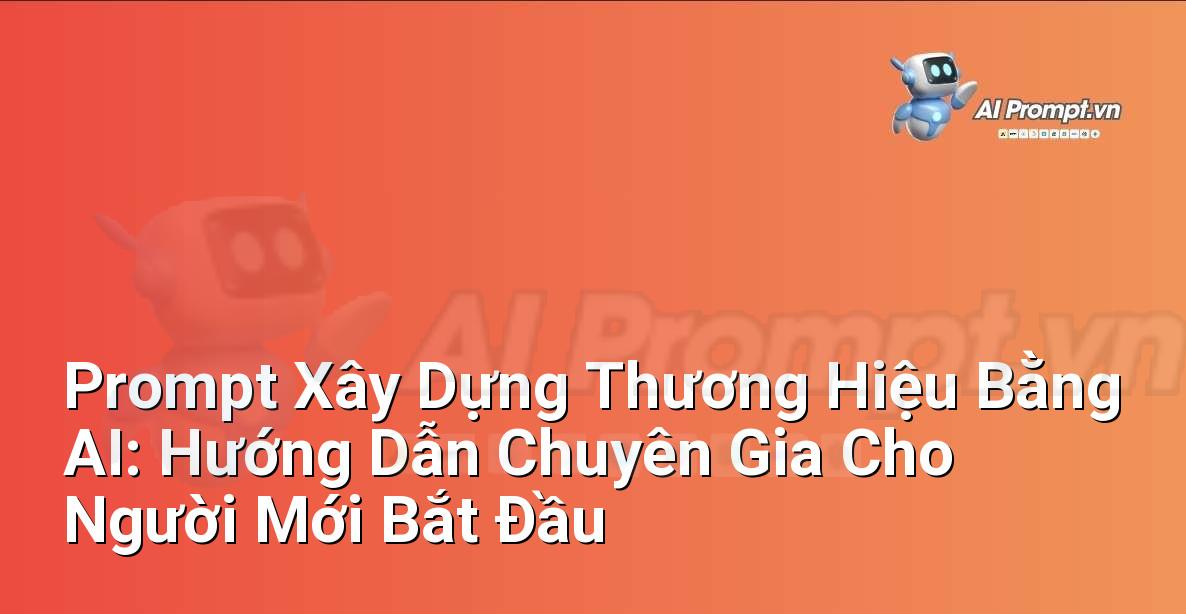 Prompt Xây Dựng Thương Hiệu Bằng AI: Hướng Dẫn Chuyên Gia Cho Người Mới Bắt Đầu