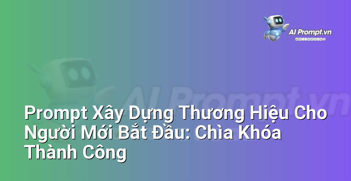 Prompt Xây Dựng Thương Hiệu Cho Người Mới Bắt Đầu: Chìa Khóa Thành Công