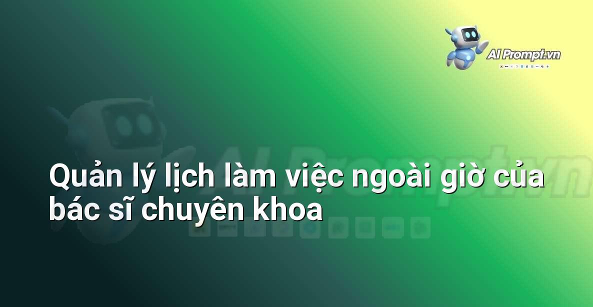 Prompt: Quản lý lịch làm việc ngoài giờ của bác sĩ chuyên khoa – Quản lý Bệnh viện và Hệ thống Y tế – AI Y tế