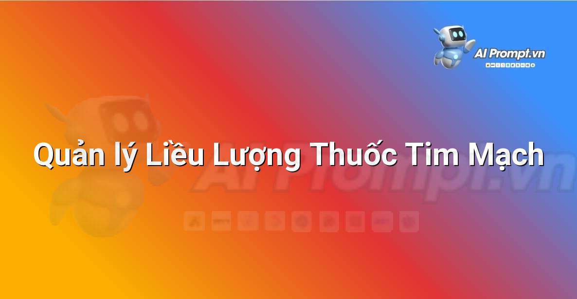 Prompt: Quản lý Liều Lượng Thuốc Tim Mạch – Y học Cá nhân hóa – AI Y tế