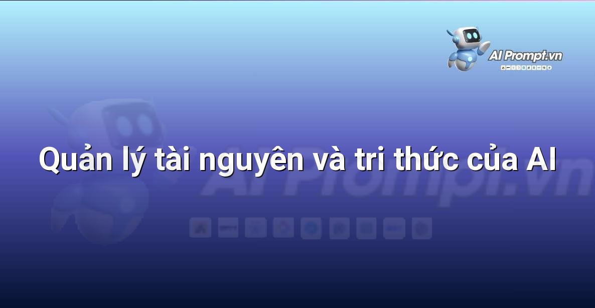Prompt: Quản lý tài nguyên và tri thức của AI – Trí tuệ nhân tạo trong Game – AI Game Development