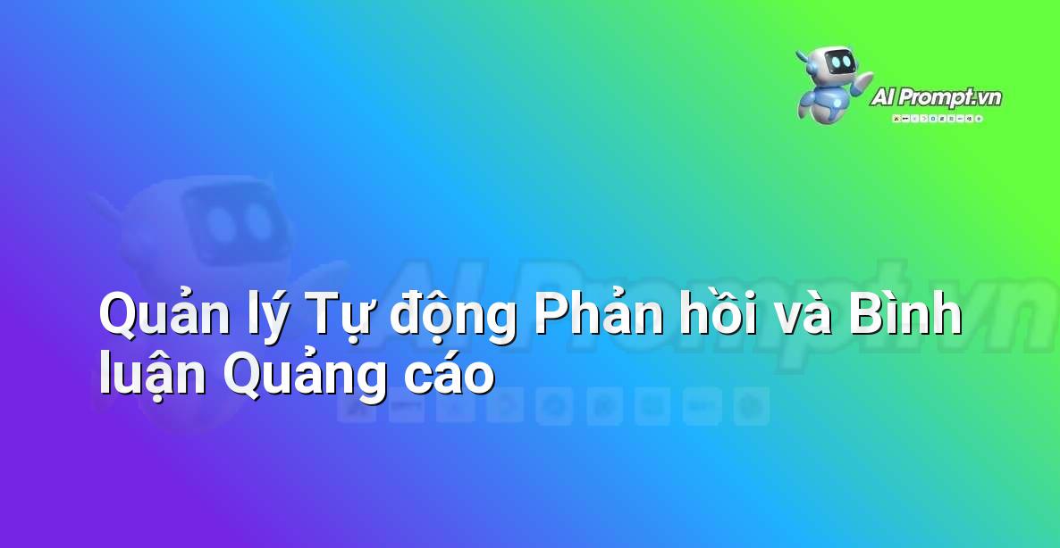 Prompt: Quản lý Tự động Phản hồi và Bình luận Quảng cáo – Quảng cáo Tối ưu hóa bằng AI – AI Marketing