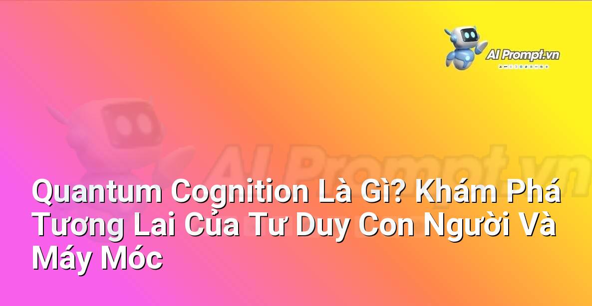 Quantum Cognition Là Gì? Khám Phá Tương Lai Của Tư Duy Con Người Và Máy Móc