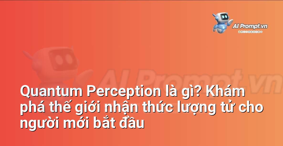 Quantum Perception là gì? Khám phá thế giới nhận thức lượng tử cho người mới bắt đầu