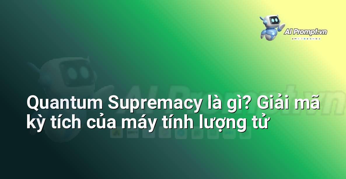 Quantum Supremacy là gì? Giải mã kỳ tích của máy tính lượng tử