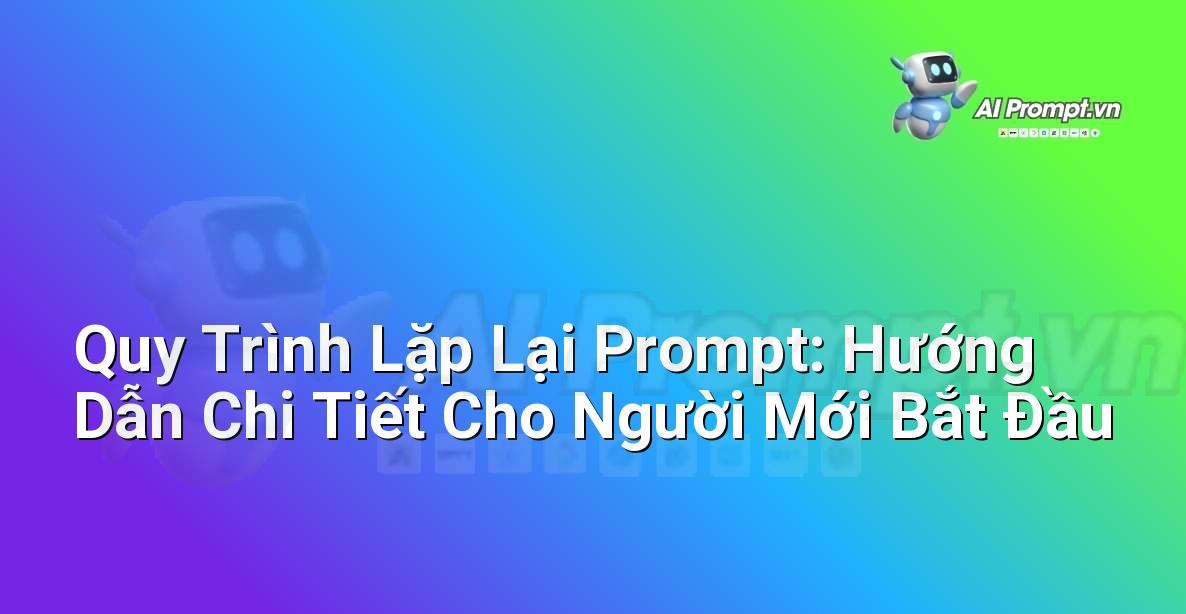 Quy Trình Lặp Lại Prompt: Hướng Dẫn Chi Tiết Cho Người Mới Bắt Đầu