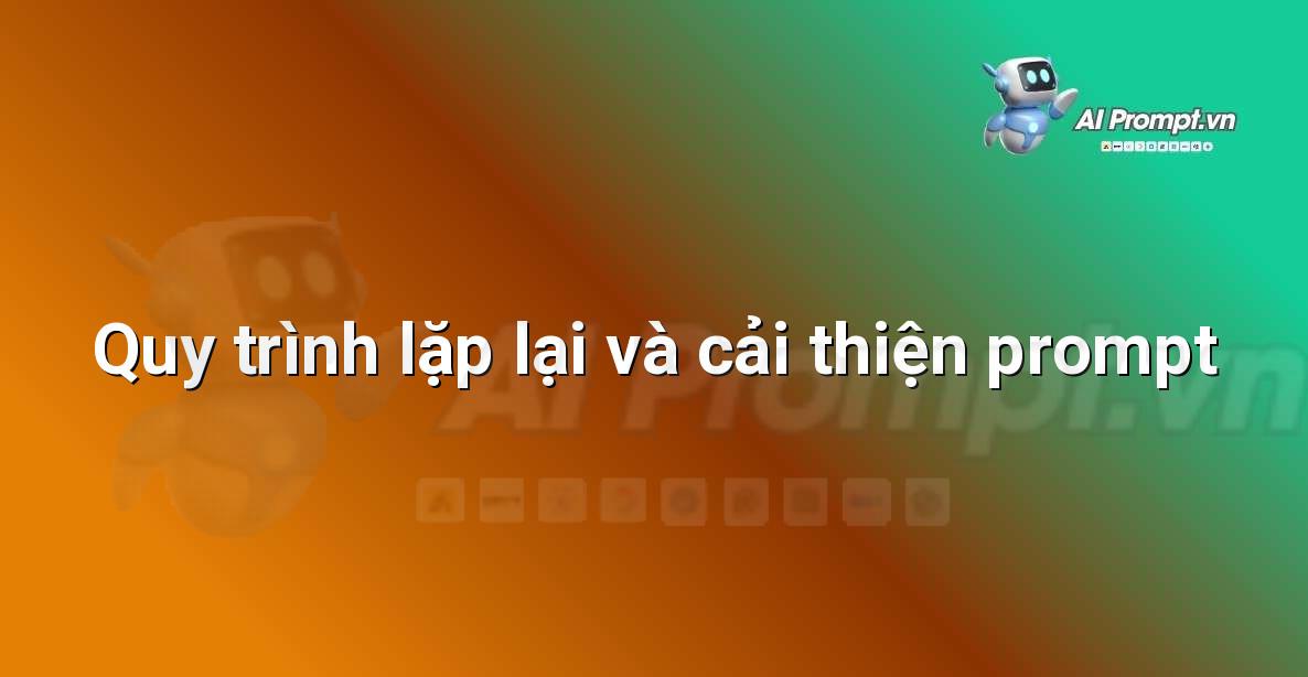 Sơ đồ minh họa quy trình lặp lại để tinh chỉnh prompt AI, bao gồm các bước: tạo prompt, nhận kết quả, đánh giá, và cải thiện prompt