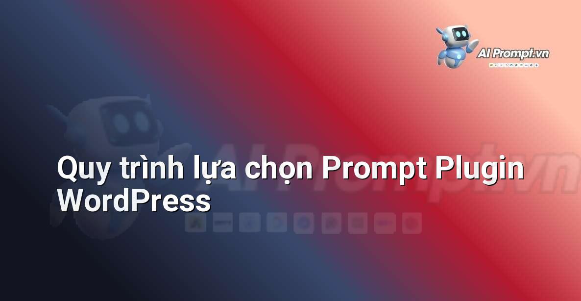Sơ đồ quy trình từng bước để lựa chọn một prompt plugin WordPress, bao gồm các yếu tố như tính năng, chi phí và hỗ trợ