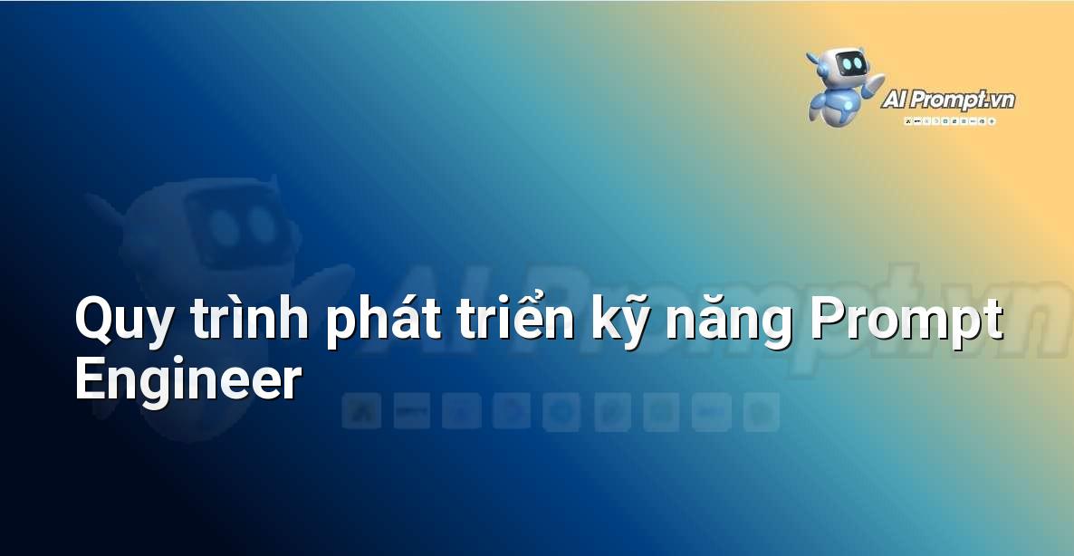 Quy trình phát triển kỹ năng của một Prompt Engineer hiệu quả