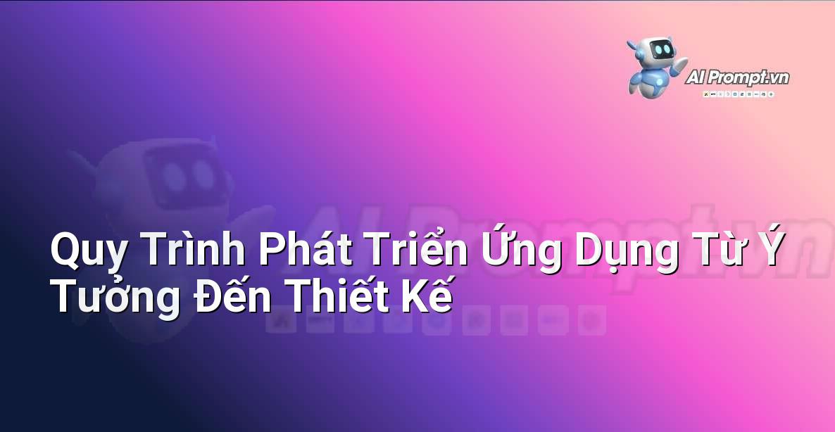 Biểu đồ quy trình minh họa các bước từ xác định ý tưởng, tạo prompt, đến phát triển và ra mắt ứng dụng.