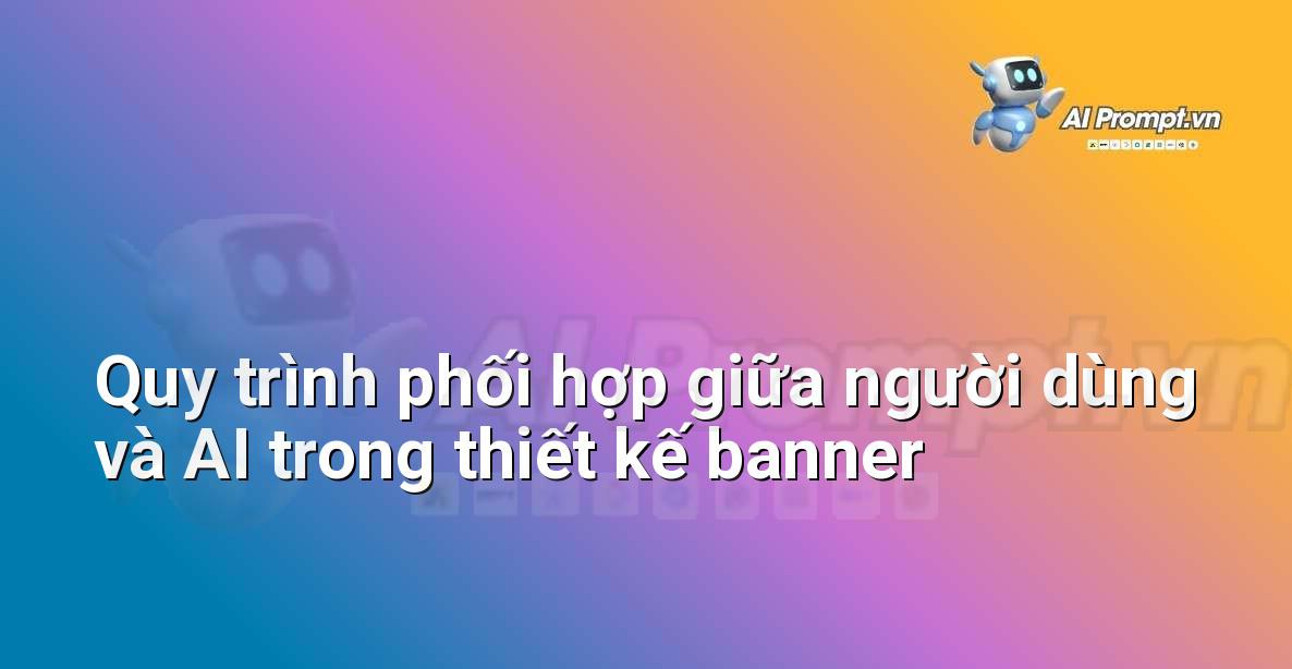 Sơ đồ minh họa quy trình tương tác với công cụ AI thiết kế banner, bắt đầu từ việc nhập prompt, AI xử lý và đưa ra kết quả, người dùng chỉnh sửa và hoàn thiện