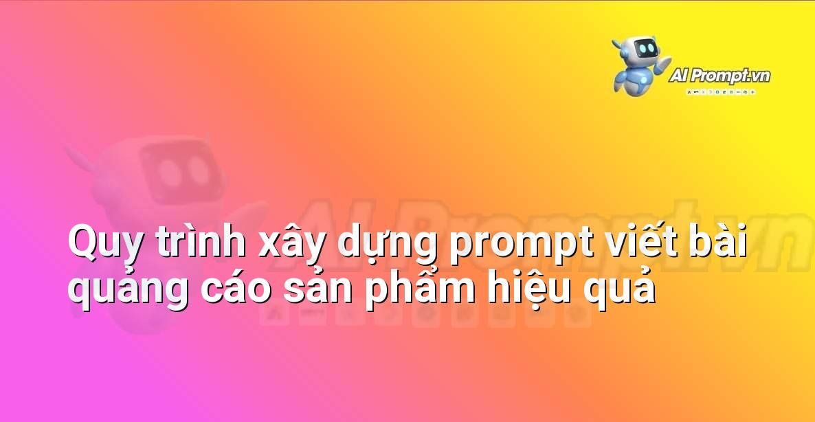 Minh họa quy trình từng bước để tạo prompt viết bài quảng cáo sản phẩm thành công, bao gồm xác định mục tiêu, đối tượng, thông điệp và loại nội dung.