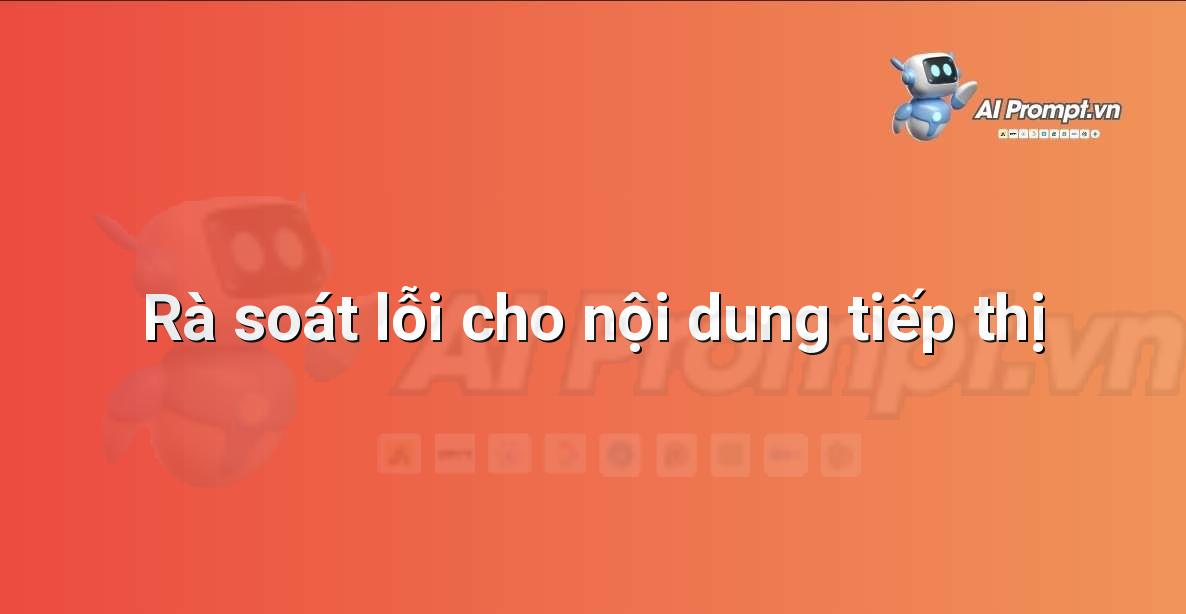 Prompt: Rà soát lỗi cho nội dung tiếp thị – Chỉnh sửa và Tối ưu Nội dung – AI Writing