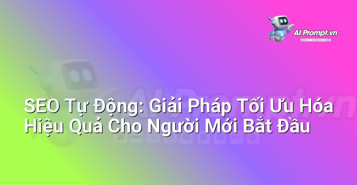 SEO Tự Động: Giải Pháp Tối Ưu Hóa Hiệu Quả Cho Người Mới Bắt Đầu