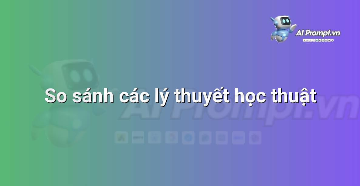 Prompt: So sánh các lý thuyết học thuật – Trợ lý ảo/Chatbot giáo dục – AI Giáo dục