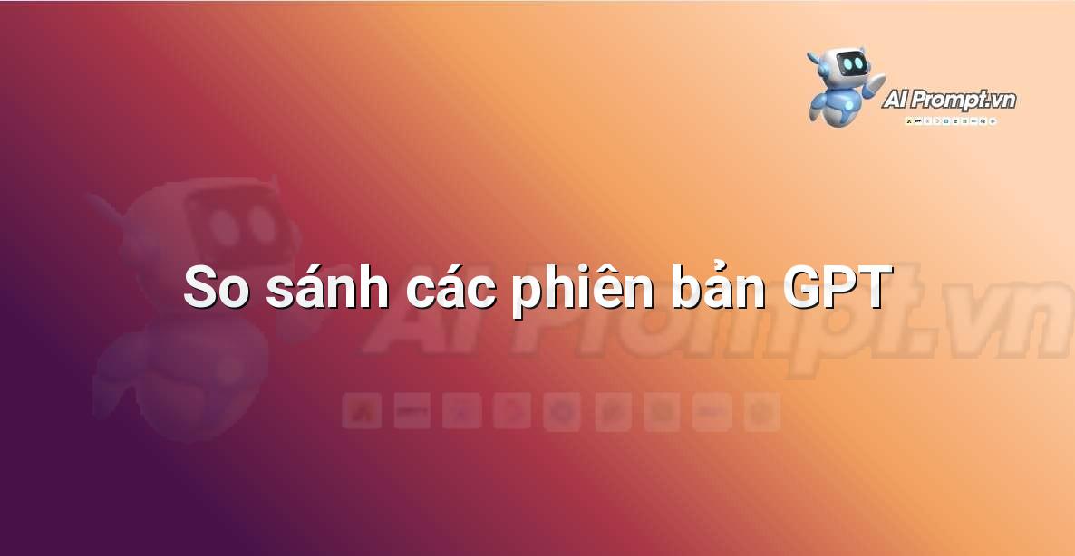 Biểu đồ so sánh các phiên bản GPT về số lượng tham số, khả năng xử lý và các cải tiến chính