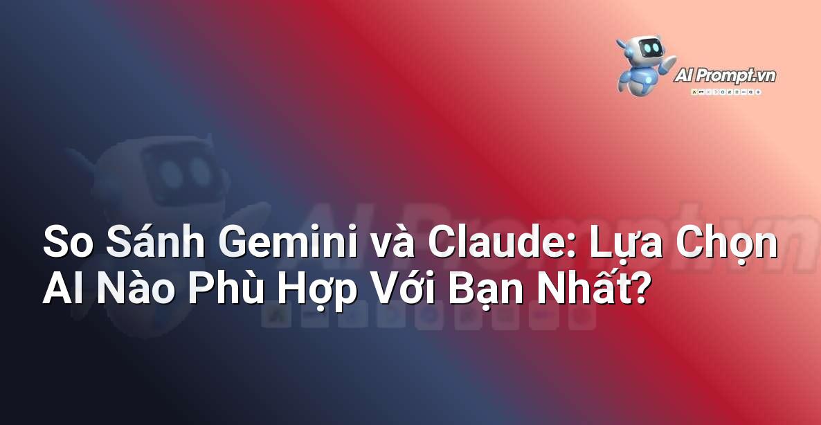 So Sánh Gemini và Claude: Lựa Chọn AI Nào Phù Hợp Với Bạn Nhất?