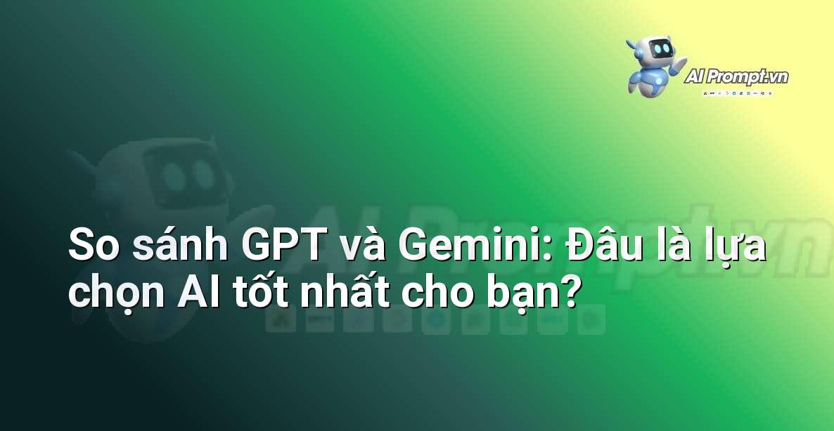 So sánh GPT và Gemini: Đâu là lựa chọn AI tốt nhất cho bạn?