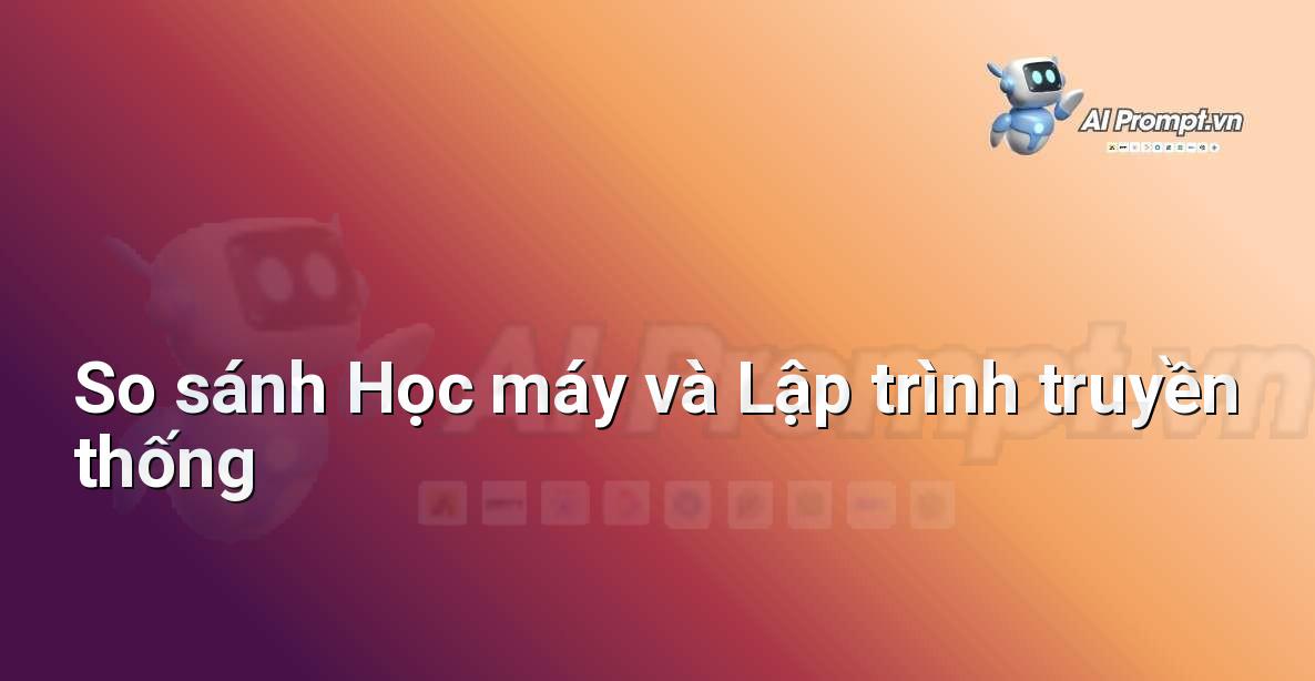 Prompt: So sánh Học máy và Lập trình truyền thống – Giáo dục Trí tuệ Nhân tạo cho Trẻ em – AI Kids