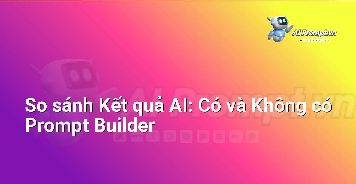Hai cột hiển thị kết quả đầu ra của AI. Cột trái là một đầu ra chung chung, cột phải là một đầu ra chi tiết và chính xác dựa trên một prompt được xây dựng tốt