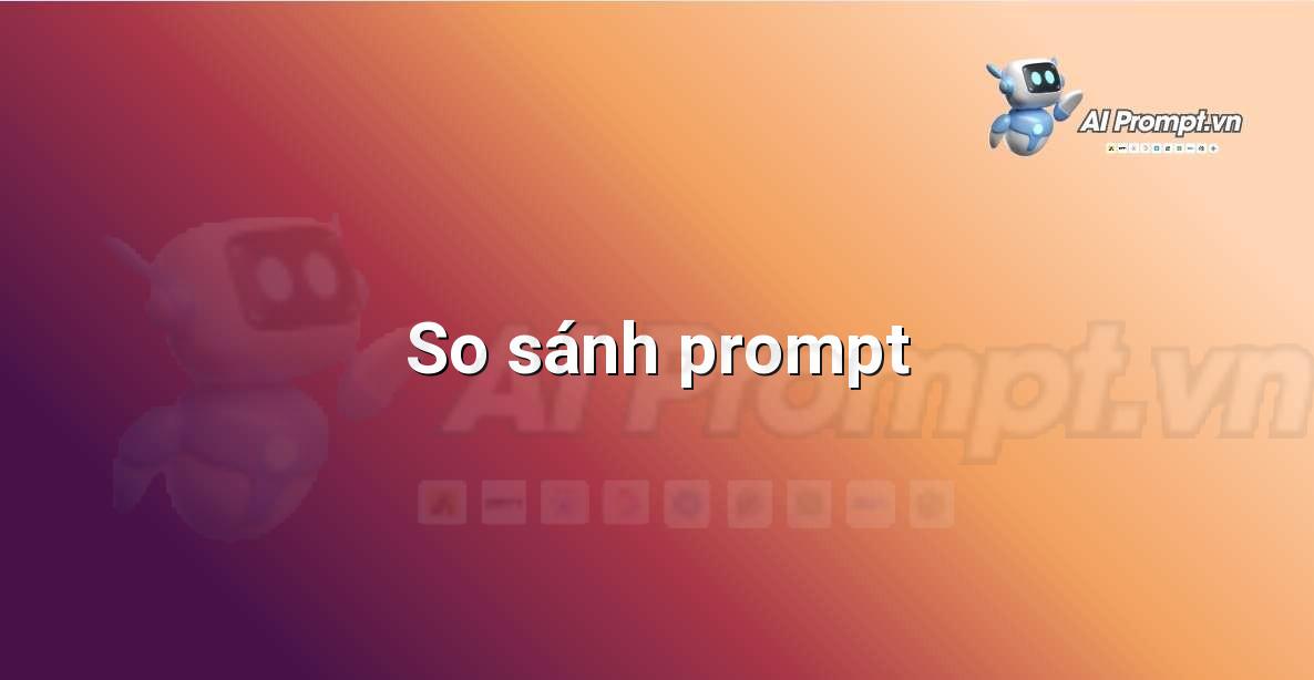 Bảng so sánh giữa các ví dụ prompt tốt và kém hiệu quả