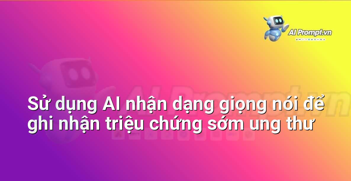 Prompt: Sử dụng AI nhận dạng giọng nói để ghi nhận triệu chứng sớm ung thư – Chẩn đoán Y khoa – AI Y tế