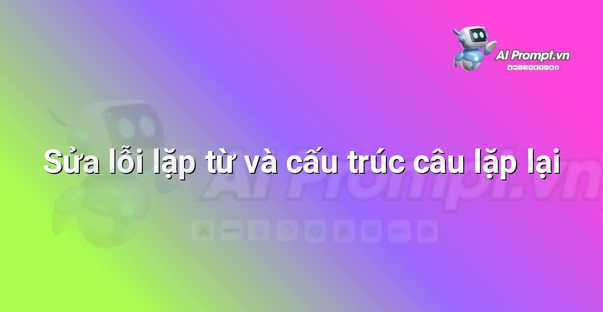 Prompt: Sửa lỗi lặp từ và cấu trúc câu lặp lại – Chỉnh sửa và Tối ưu Nội dung – AI Writing