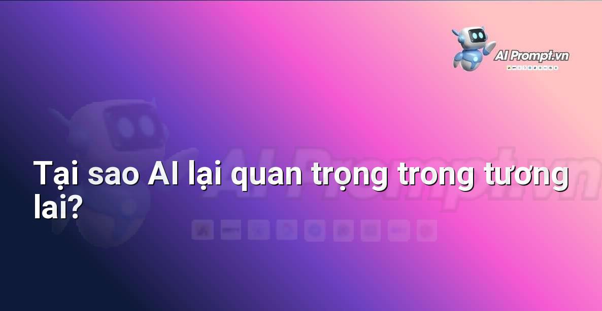 Prompt: Tại sao AI lại quan trọng trong tương lai? – Giới thiệu về Trí tuệ Nhân tạo (AI) –    Giáo dục Trí tuệ Nhân tạo cho Trẻ em
