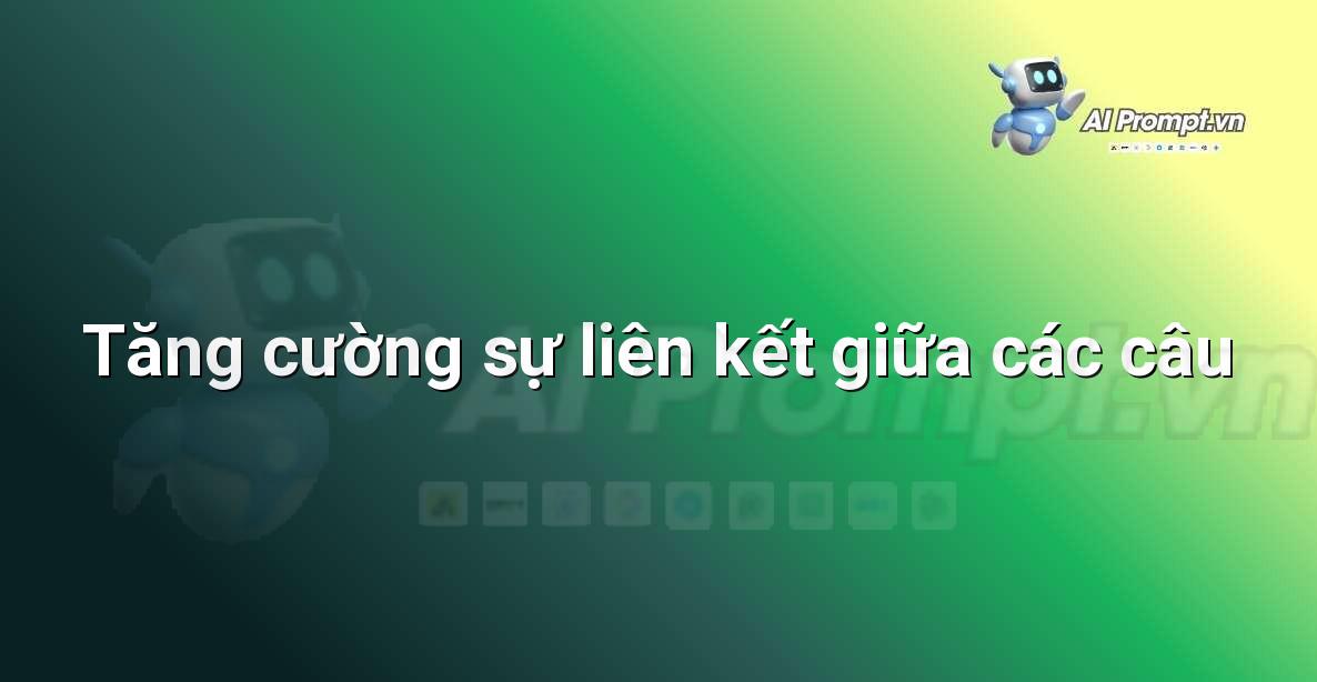 Prompt: Tăng cường sự liên kết giữa các câu – Chỉnh sửa và Tối ưu Nội dung – AI Writing