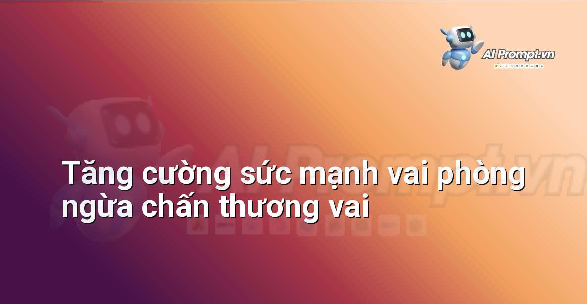 Prompt: Tăng cường sức mạnh vai phòng ngừa chấn thương vai – Quản lý sức khỏe và phòng ngừa chấn thương – AI Fitness