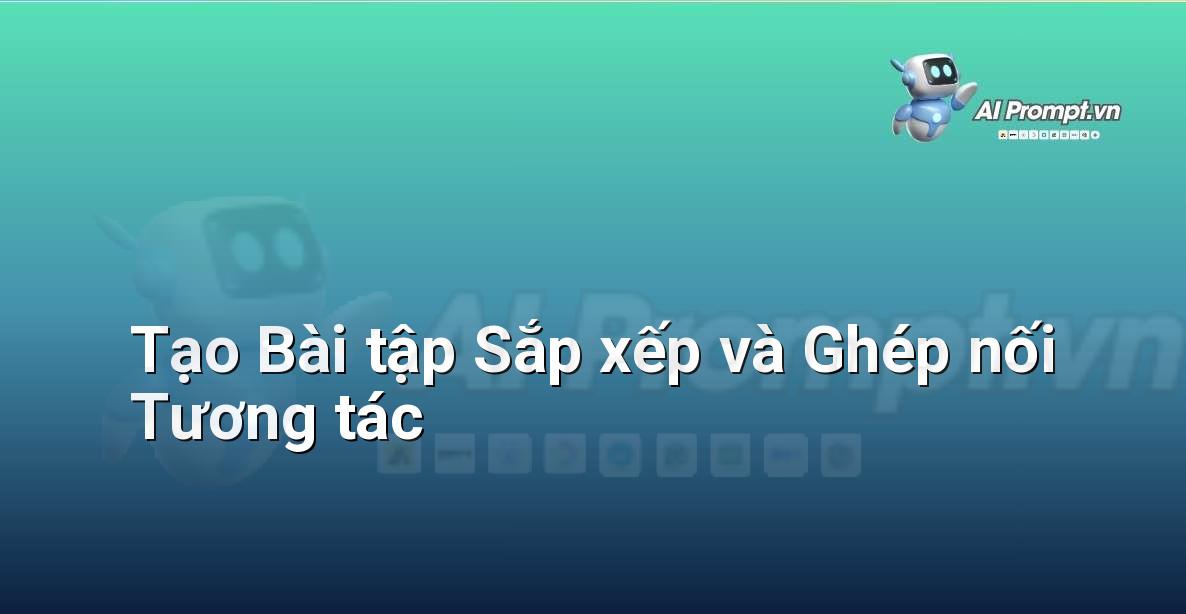 Prompt: Tạo Bài tập Sắp xếp và Ghép nối Tương tác – AI trong Giảng dạy – AI Giáo dục