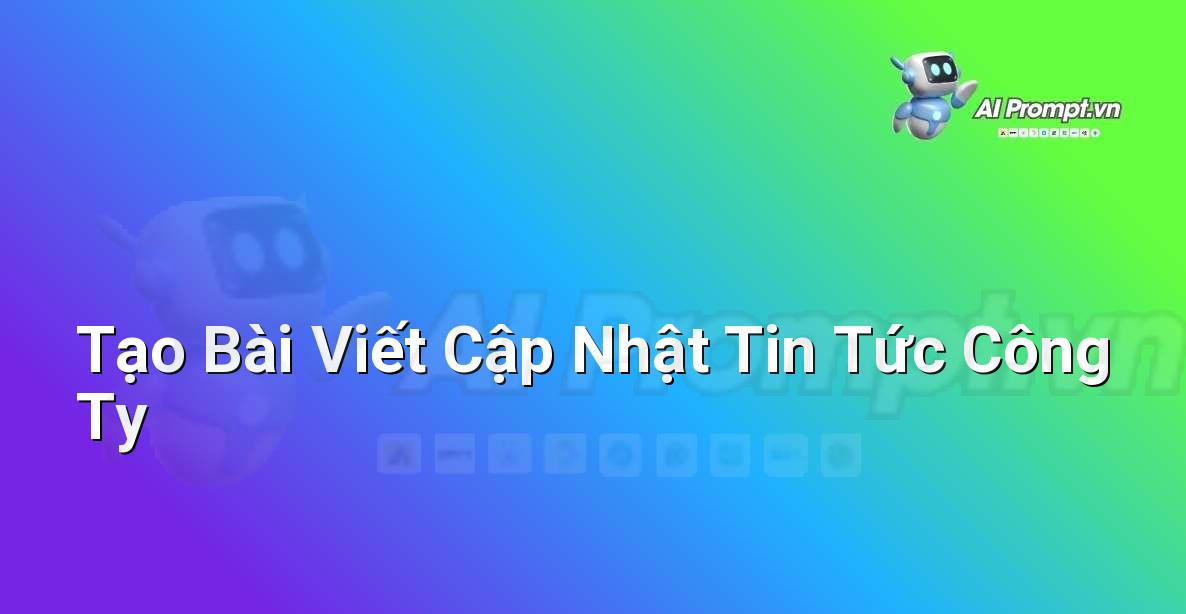 Prompt: Tạo Bài Viết Cập Nhật Tin Tức Công Ty – Viết Nội dung Tự động – AI Writing