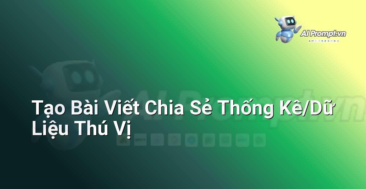 Prompt: Tạo Bài Viết Chia Sẻ Thống Kê/Dữ Liệu Thú Vị – Viết Nội dung Tự động – AI Writing