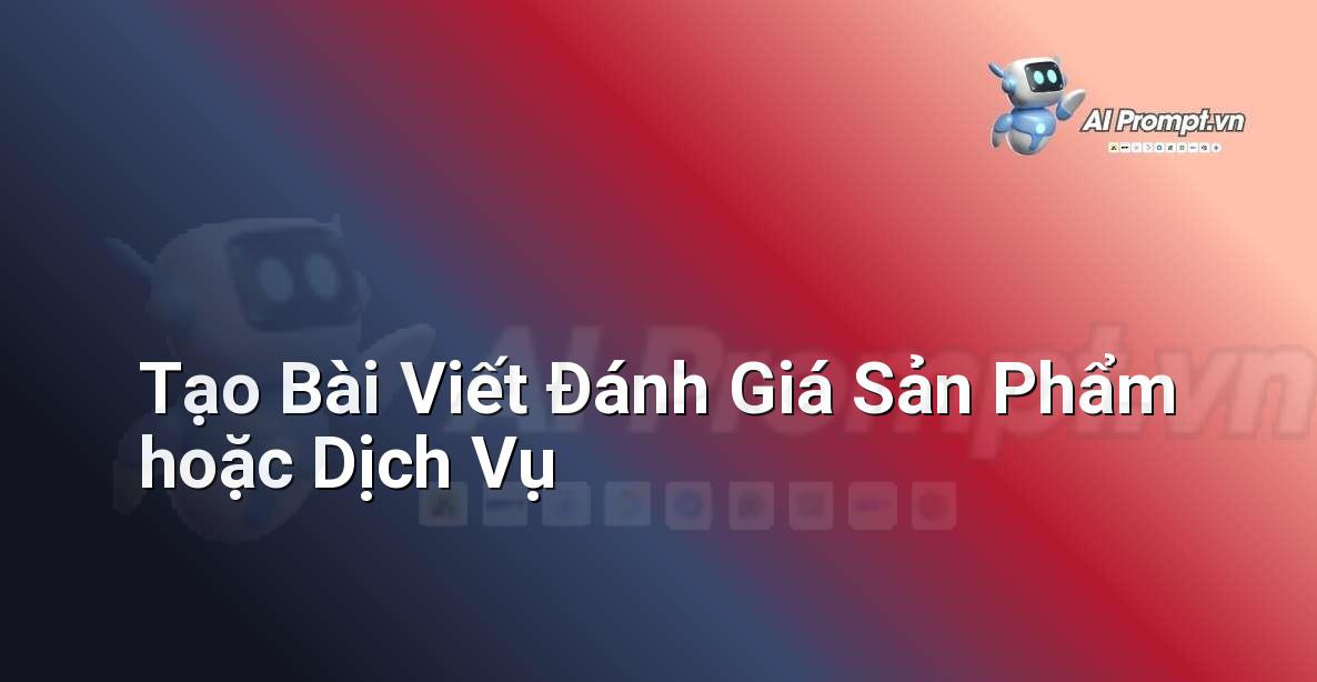 Prompt: Tạo Bài Viết Đánh Giá Sản Phẩm hoặc Dịch Vụ – Viết Nội dung Tự động – AI Writing