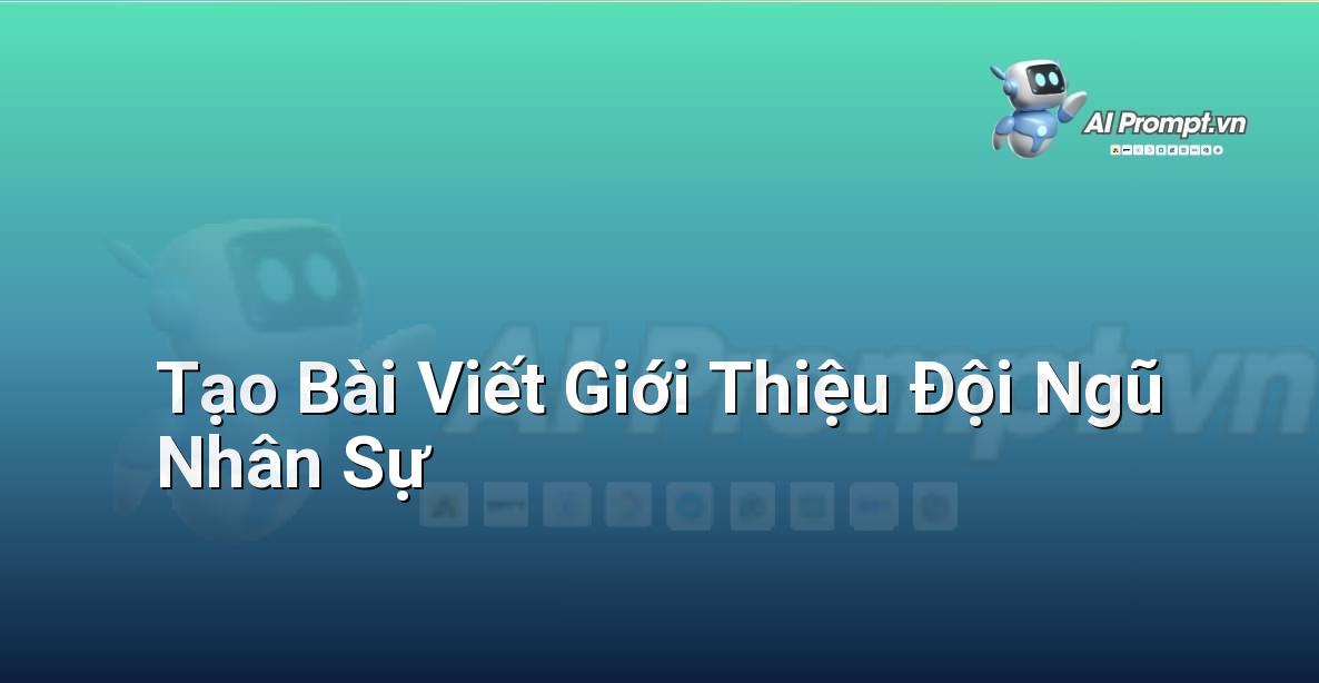 Prompt: Tạo Bài Viết Giới Thiệu Đội Ngũ Nhân Sự – Viết Nội dung Tự động – AI Writing