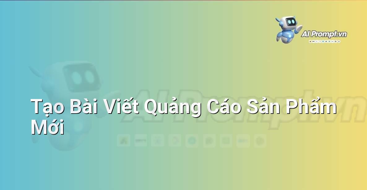 Prompt: Tạo Bài Viết Quảng Cáo Sản Phẩm Mới – Viết Nội dung Tự động – AI Writing